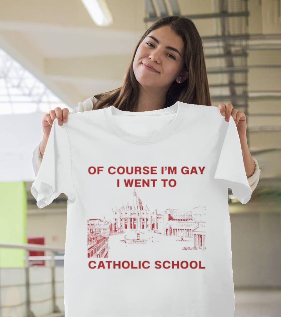 Of Course I'm Gay I Went To Catholic School LGBT Humor T-Shirt