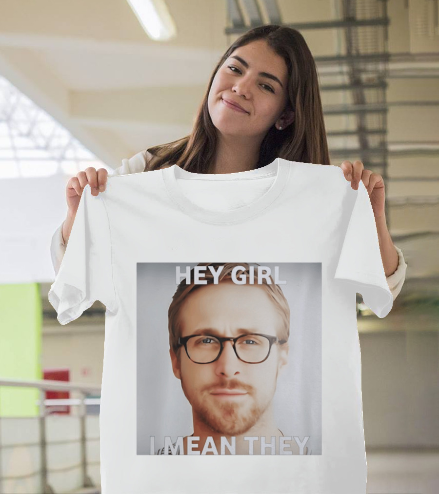 Hey Girl I Mean They Ryan Gosling Meme T-Shirt