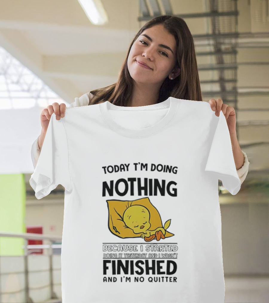 Today I'm Doing Nothing Because I Started Finished And I'm No Quitter T-Shirt
