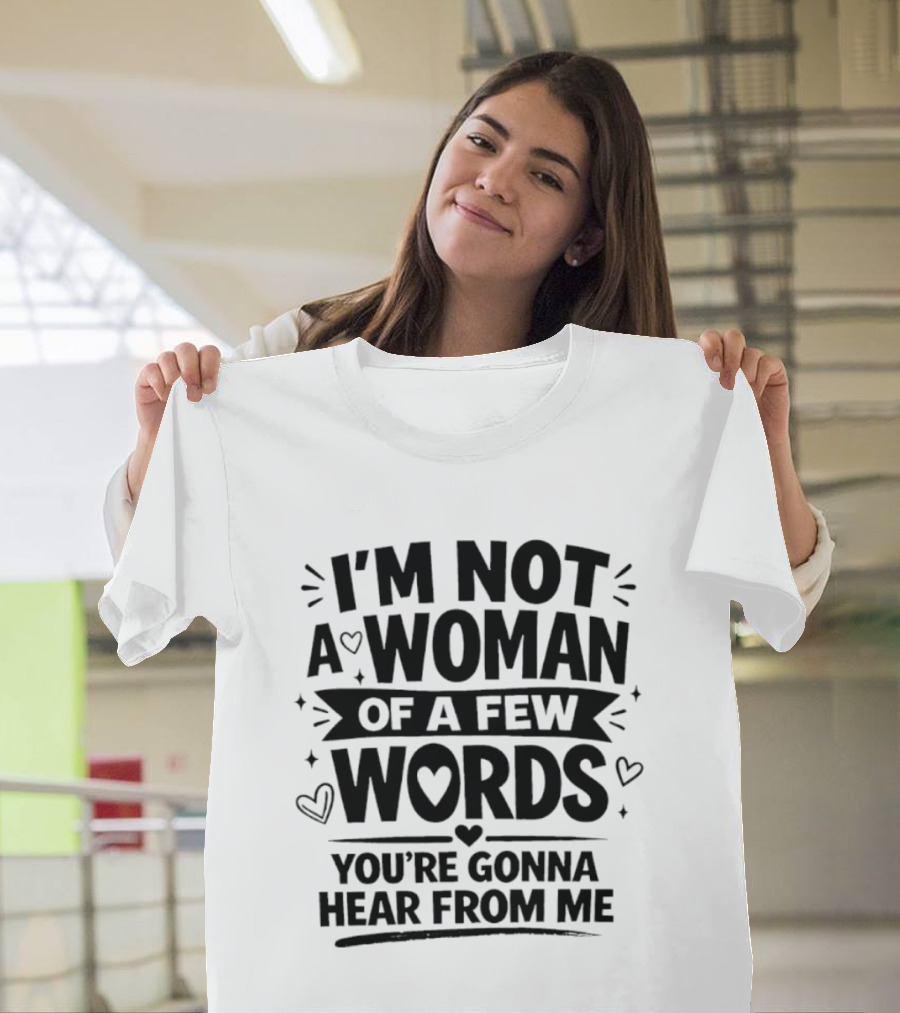 I'm Not A Woman Of A Few Words You're Gonna Hear From Me T-Shirt