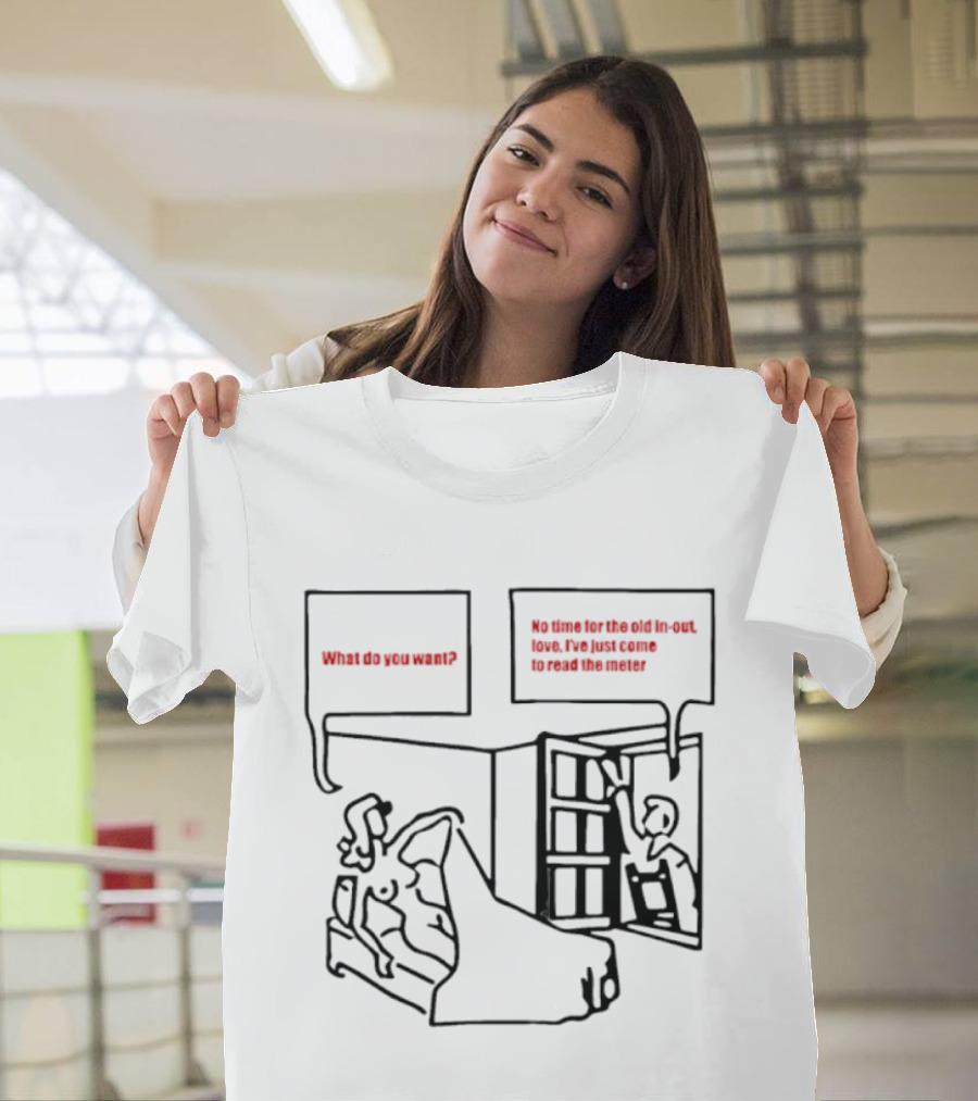 What Do You Want No Time For The Old In Out Love I've Just Come To Read The Meter T-Shirt
