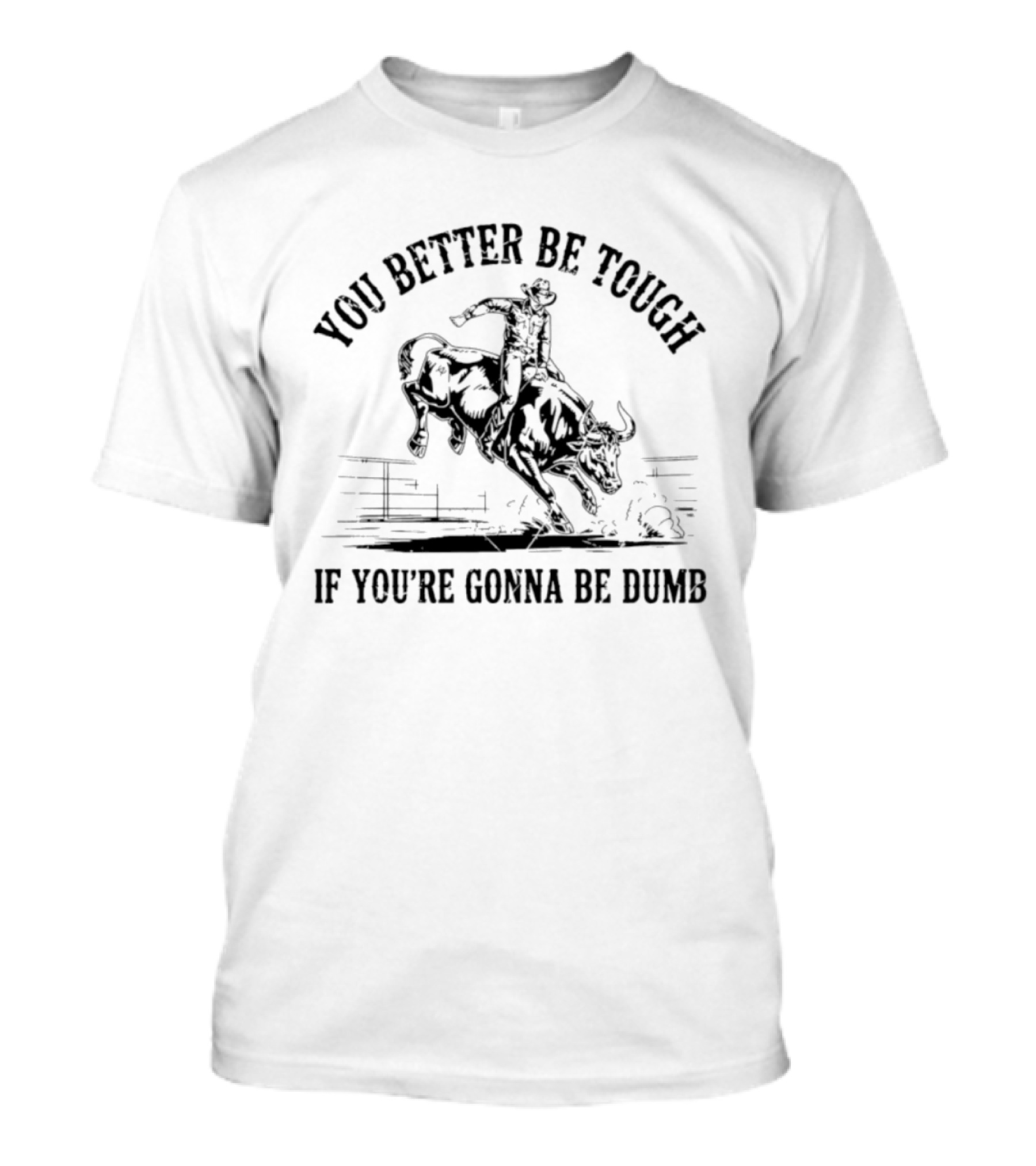You Better Be Tough If You're Gonna Be Dumb Bull Rider Rodeo Cowboy T-Shirt