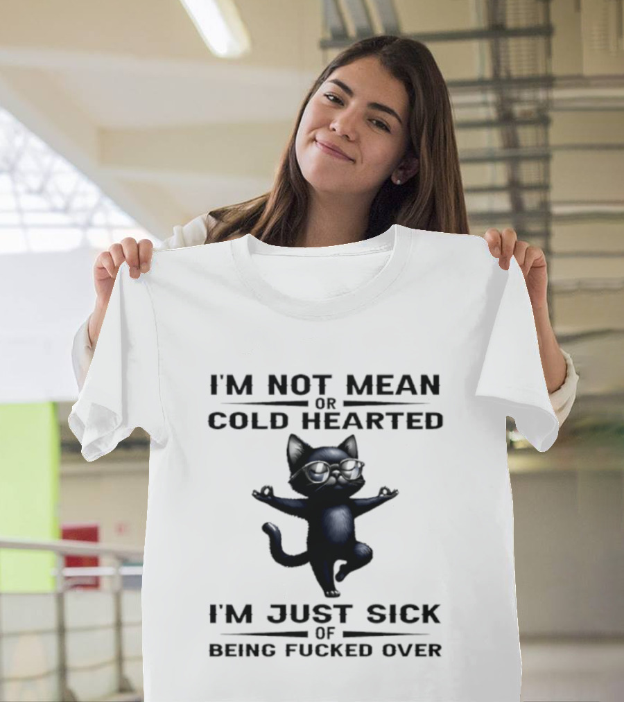 I'm Not Mean Or Cold Hearted Cat I'm Just Sick Of Being Fucked Over T-Shirt