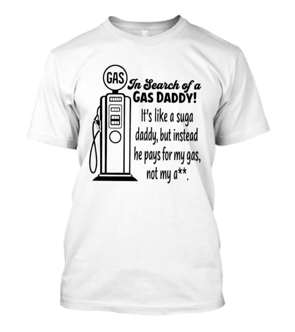 In Search Of A Gas Daddy It's Like A Suga Daddy He Pays For My Gas Not My Ass T-Shirt