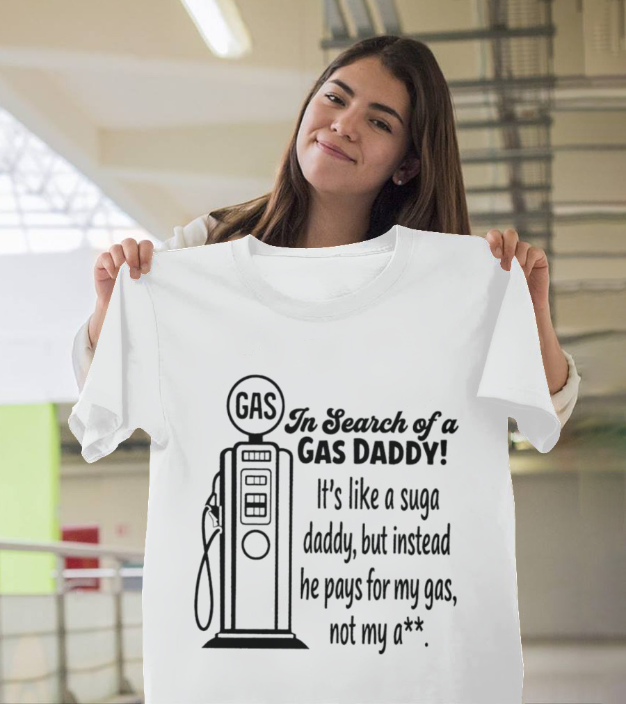 In Search Of A Gas Daddy It's Like A Suga Daddy He Pays For My Gas Not My Ass T-Shirt