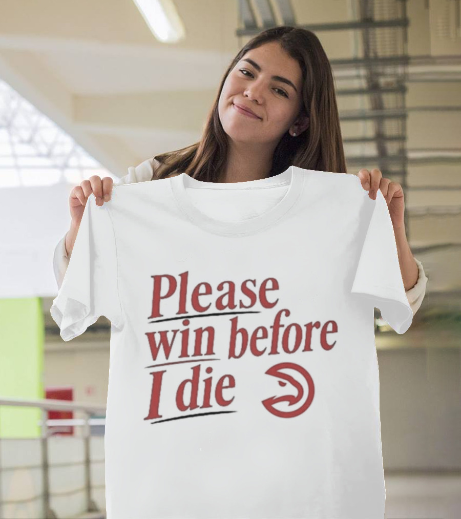 Atlanta Hawks Please Win Before I Die T-Shirt