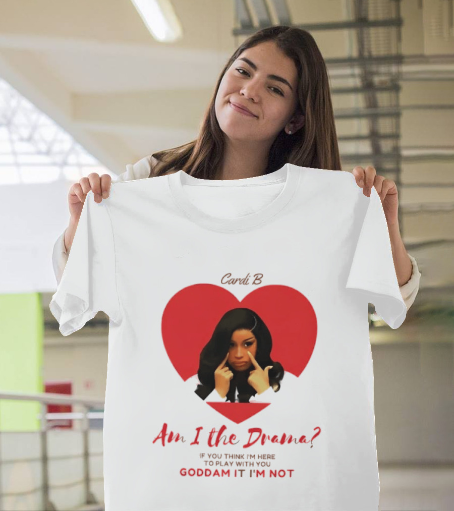 Cardi B Am I The Drama Heart Meme If You Think I'm Here To Play Goddam It I'm Not T-Shirt