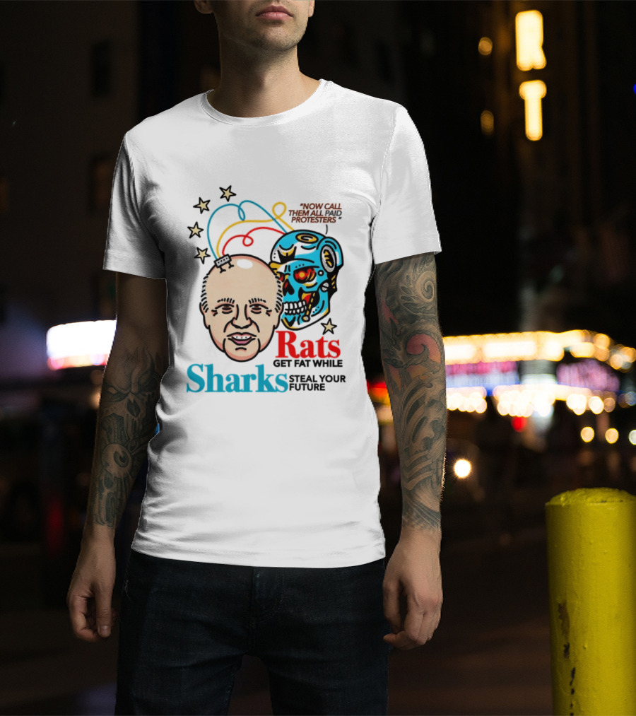 Now Call Them All Paid Protesters Rats Get Fat While Sharks Steal Your Future T-Shirt