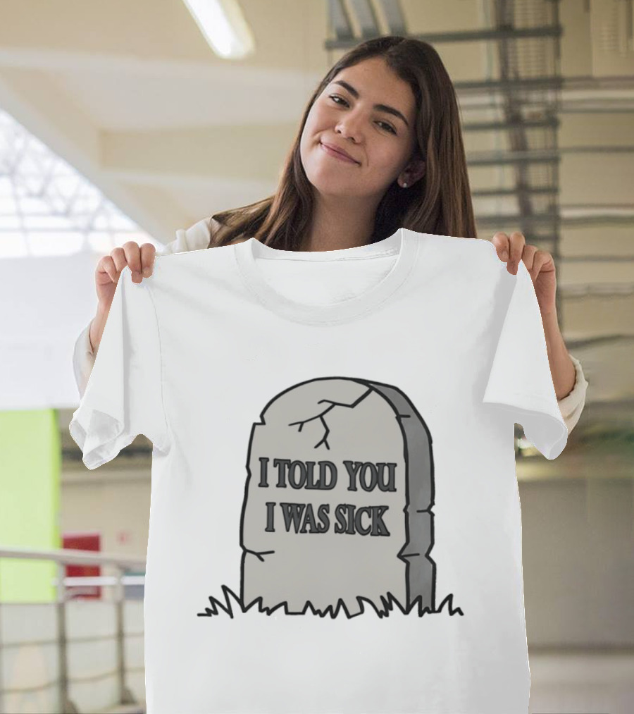 Told You I Was Sick Tombstone Humor T-Shirt