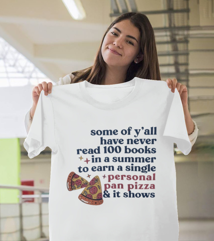Some Of Y'all Have Never Read 100 Books In A Summer To Earn A Single Personal Pan Pizza & It Shows T-Shirt