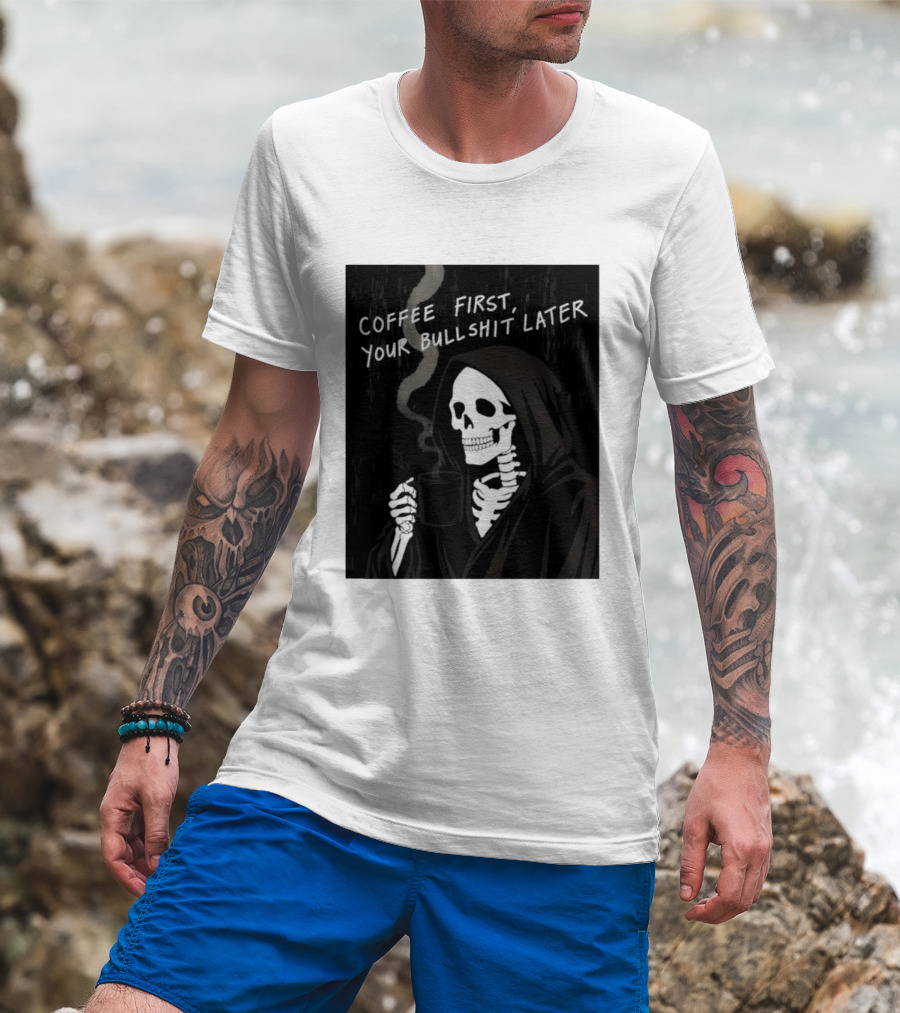 Skeleton Holding Coffee With "Coffee First, Your Bullshit Later" T-Shirt