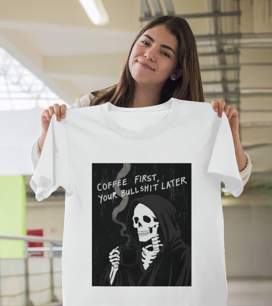 Skeleton Holding Coffee With "Coffee First, Your Bullshit Later" T-Shirt