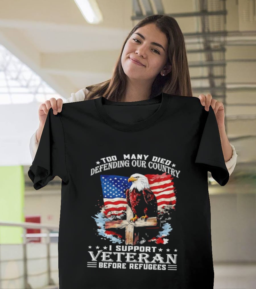 Too Many Died Defending Our Country American Flag Bald Eagle Wooden Cross I Support Veteran Before Refugees T-Shirt