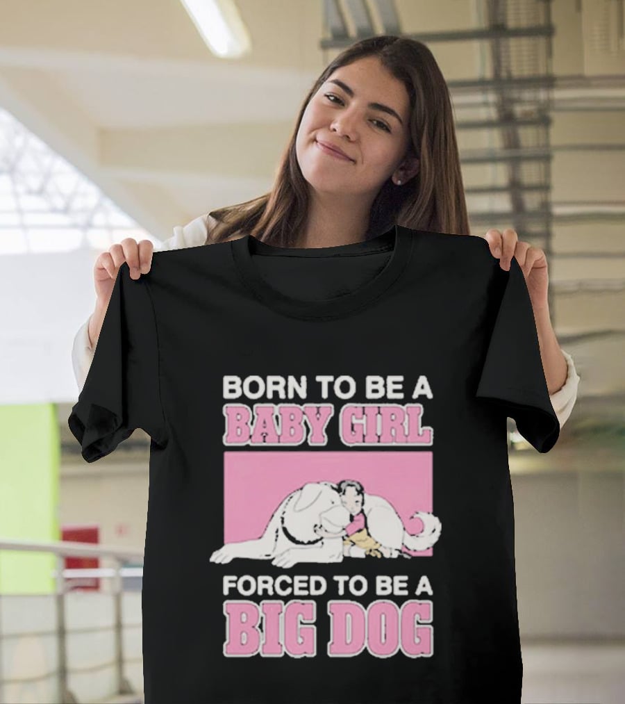 Born To Be A Baby Girl Forced To Be A Big Dog Cute T-Shirt