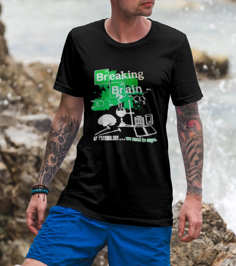 Breaking Bad Breaking Brain AP Psychology We Need To Cope Chemistry Science T-Shirt
