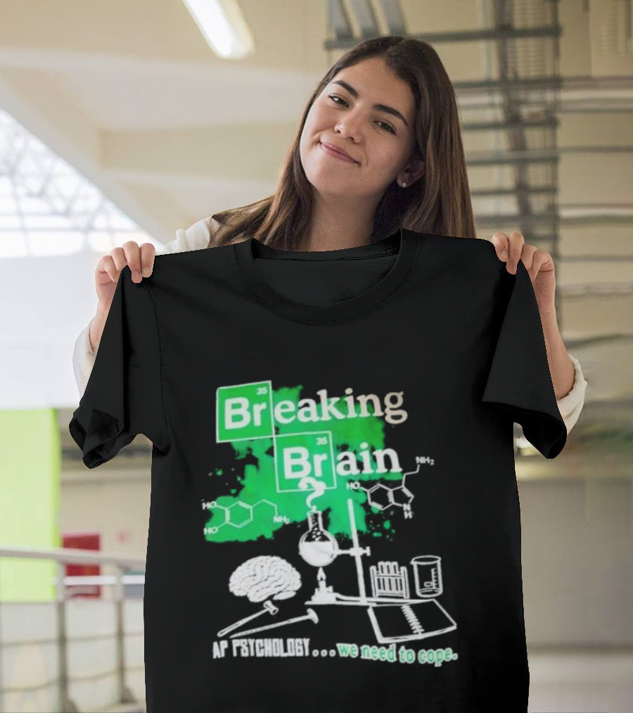Breaking Bad Breaking Brain AP Psychology We Need To Cope Chemistry Science T-Shirt