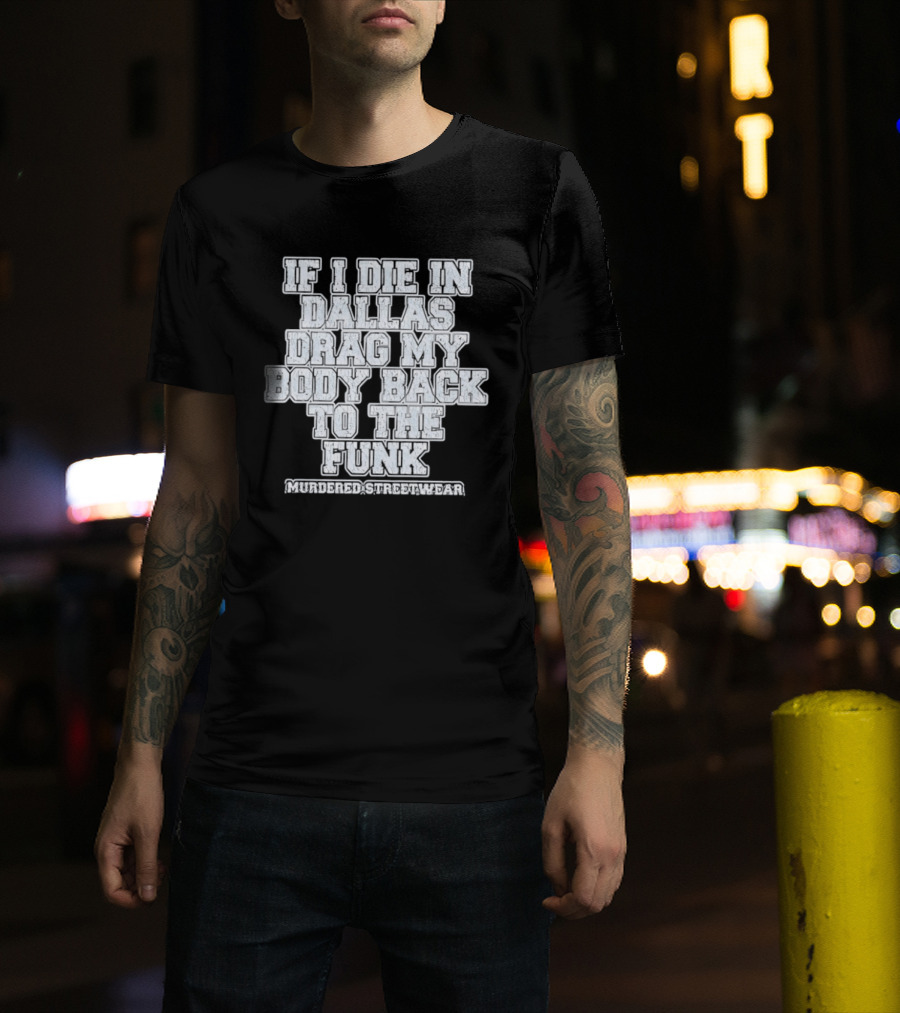 If I Die In Dallas Drag My Body Back To The Funk Murdered Streetwear T-Shirt