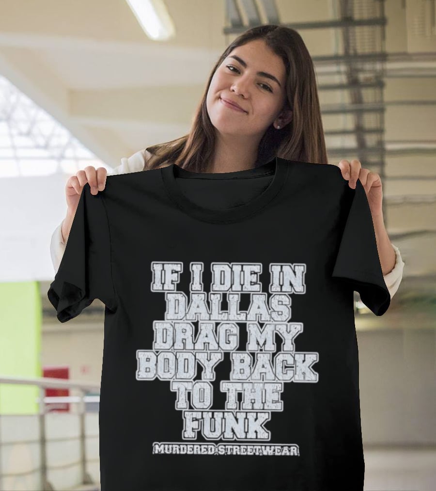 If I Die In Dallas Drag My Body Back To The Funk Murdered Streetwear T-Shirt