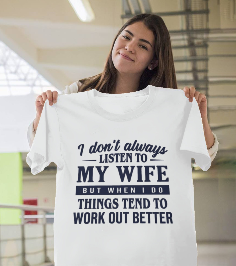 I Don't Always Listen To My Wife But When I Do Things Tend To Work Out Better T-Shirt