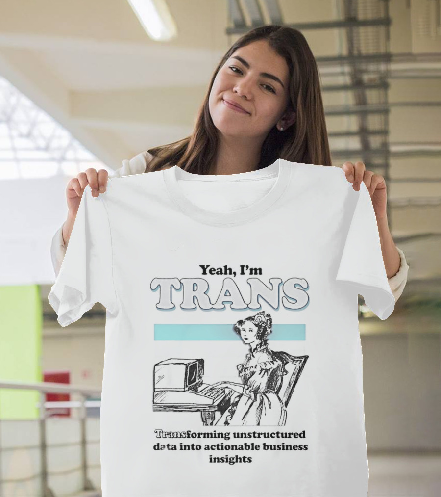 Yeah I'm Trans Transforming Unstructured Data Into Business Insights T-Shirt