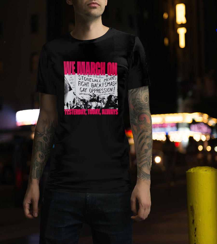 We March On Stonewall Mean Fight Back Smash Gay Oppression Yesterday Today Always T-Shirt