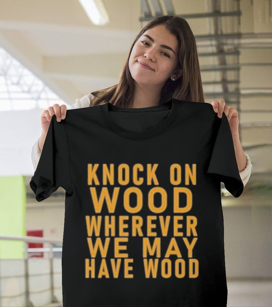 Knock On Wood Wherever We May Have Wood T-Shirt