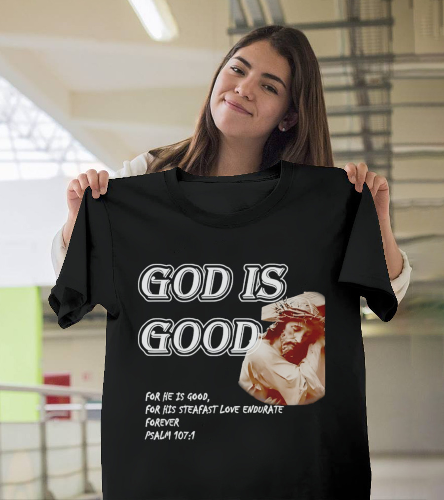 God Is Good For His Steadfast Love Endures Forever Psalm 107:1 T-Shirt