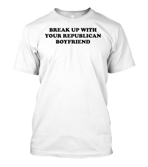 Break Up With Your Republican Boyfriend T-Shirt
