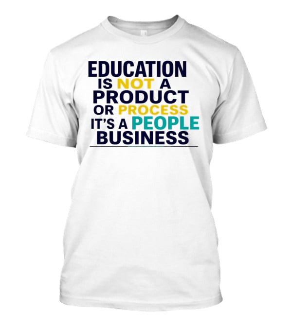 Education Is Not A Product Or Process It's A People Business T-Shirt