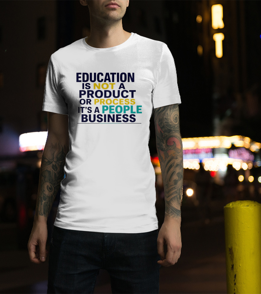 Education Is Not A Product Or Process It's A People Business T-Shirt