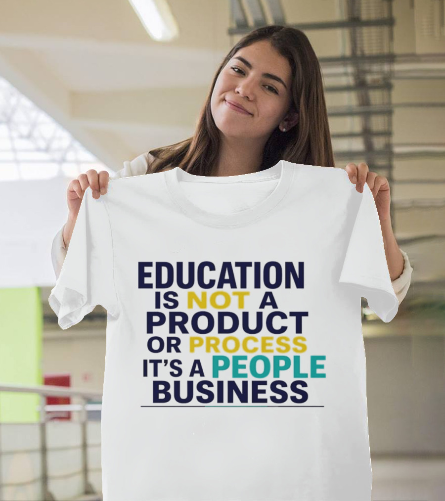 Education Is Not A Product Or Process It's A People Business T-Shirt