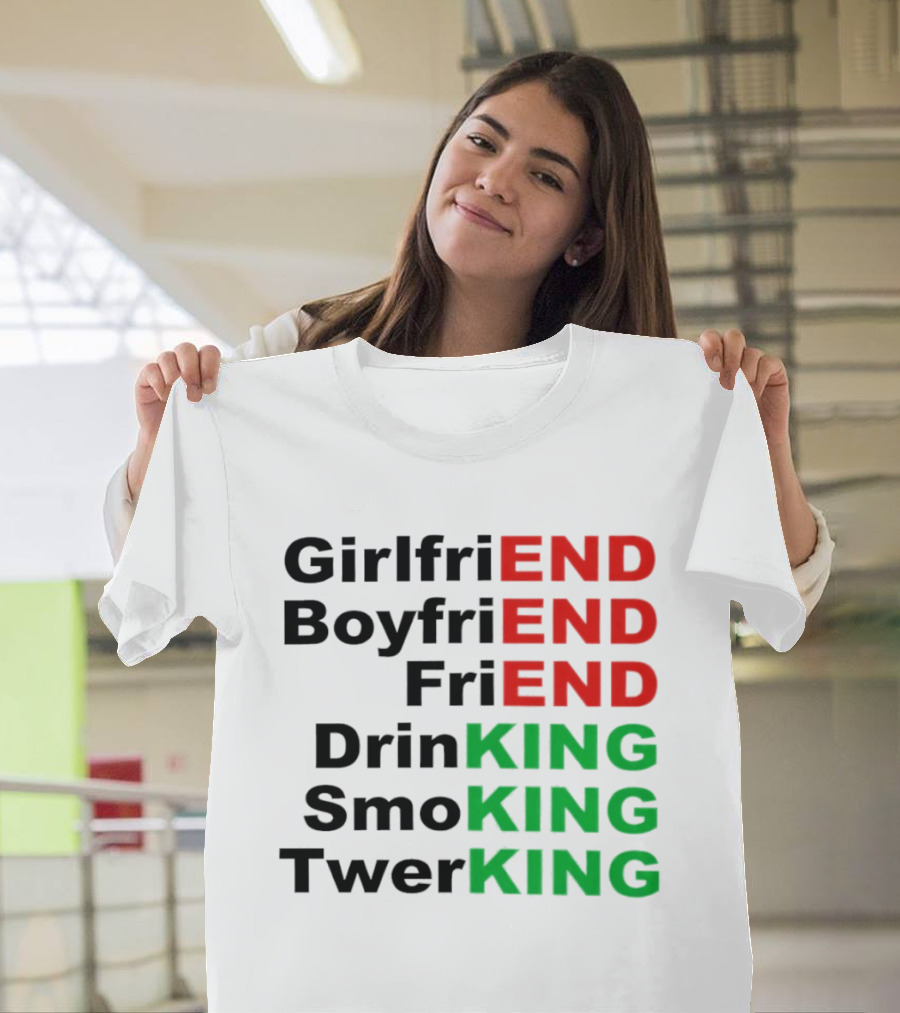 Girlfriend Boyfriend Friend Drinking Smoking Twerking Wordplay Highlighting END KING T-Shirt