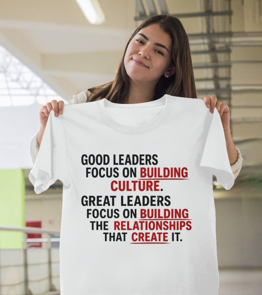 Good Leaders Focus On Building Culture Great Leaders Focus On Building Relationships T-Shirt