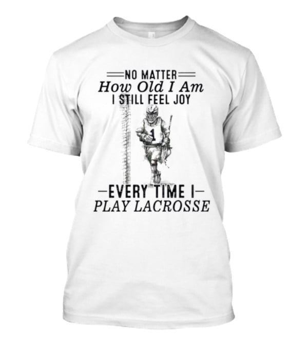 No Matter How Old I Am Every Time I Play Lacrosse I Still Feel Joy T-Shirt