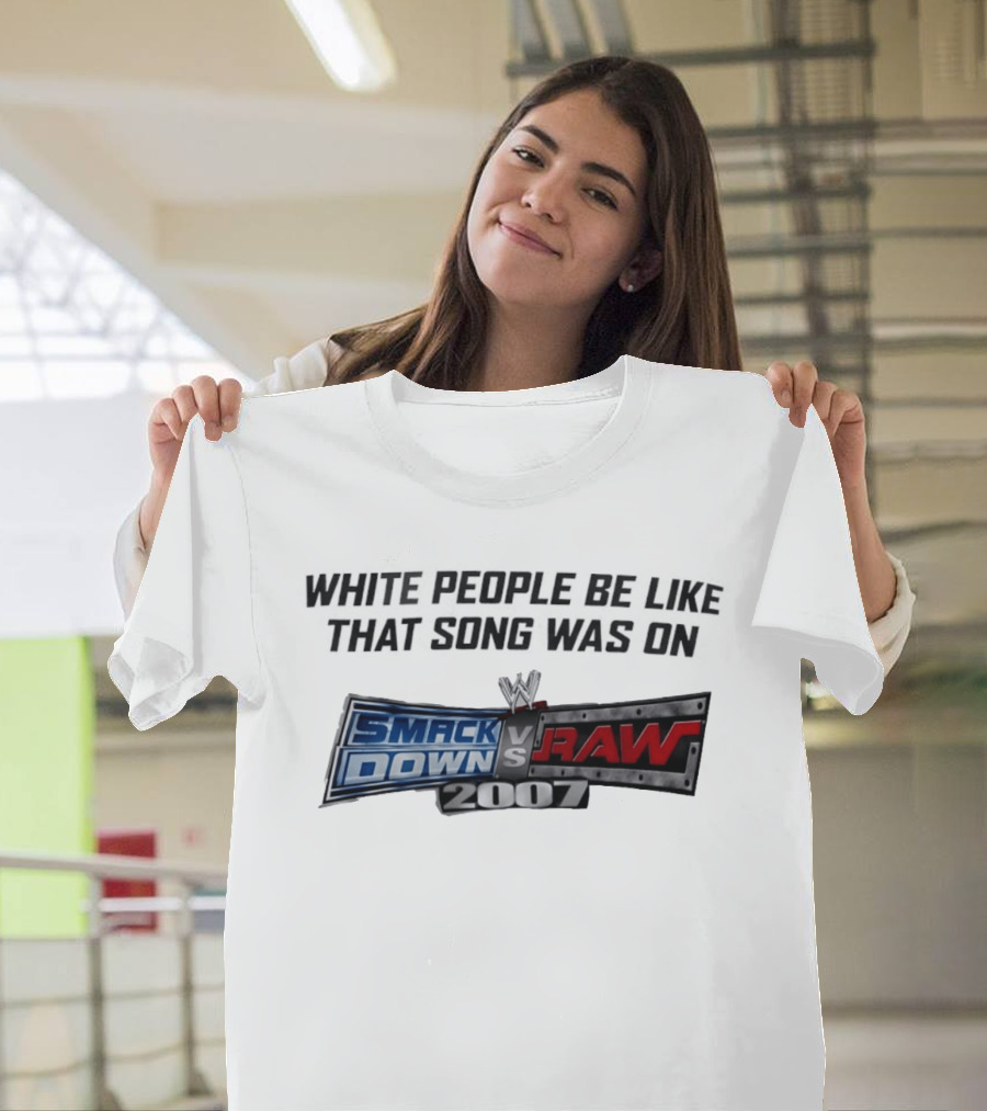 White People Be Like That Song Was On WWE Smackdown Vs Raw 2007 T-Shirt