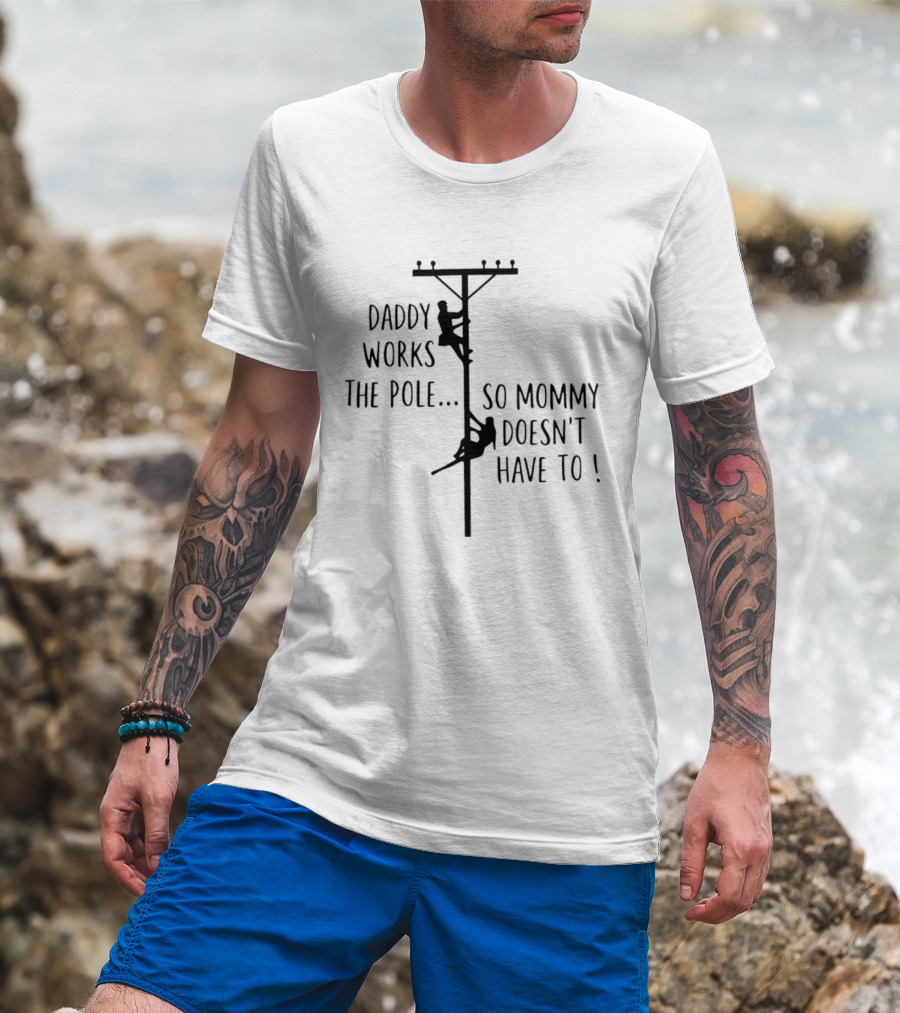 Daddy Works The Pole So Mommy Doesn't Have To Humor Lineman T-Shirt
