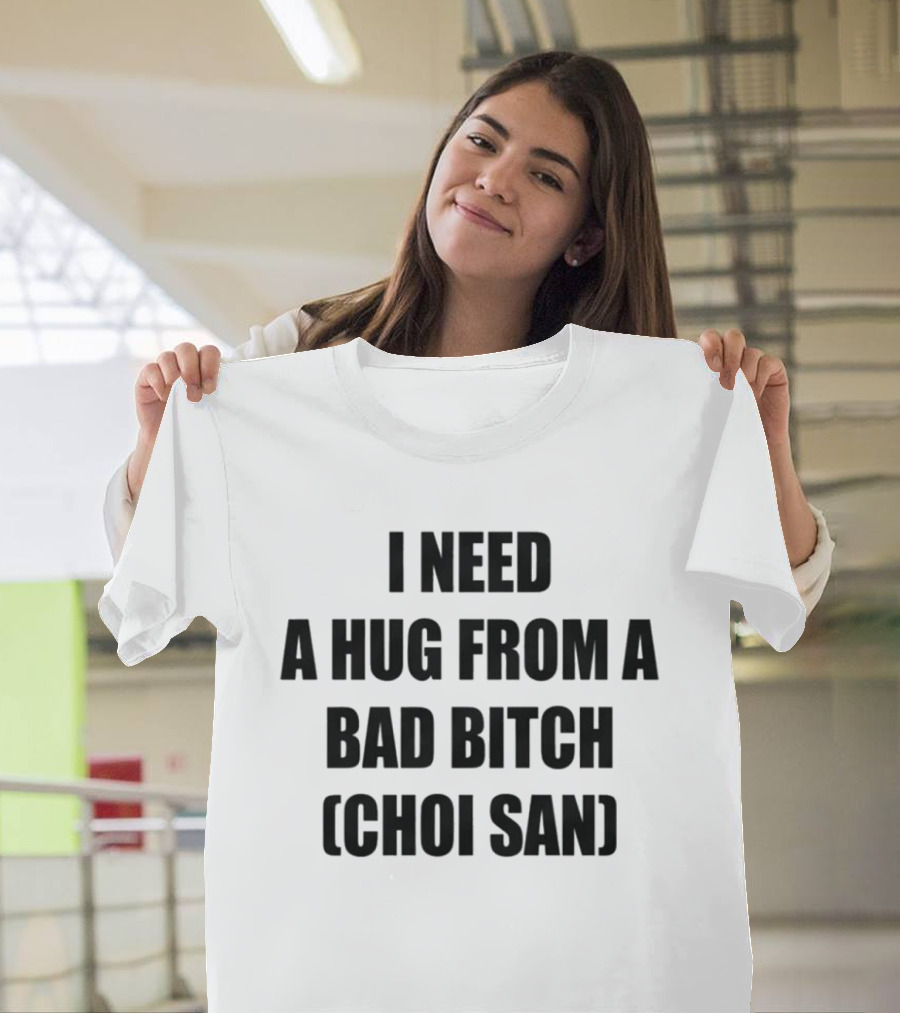 I Need A Hug From A Bad Btch Choi San T-Shirt