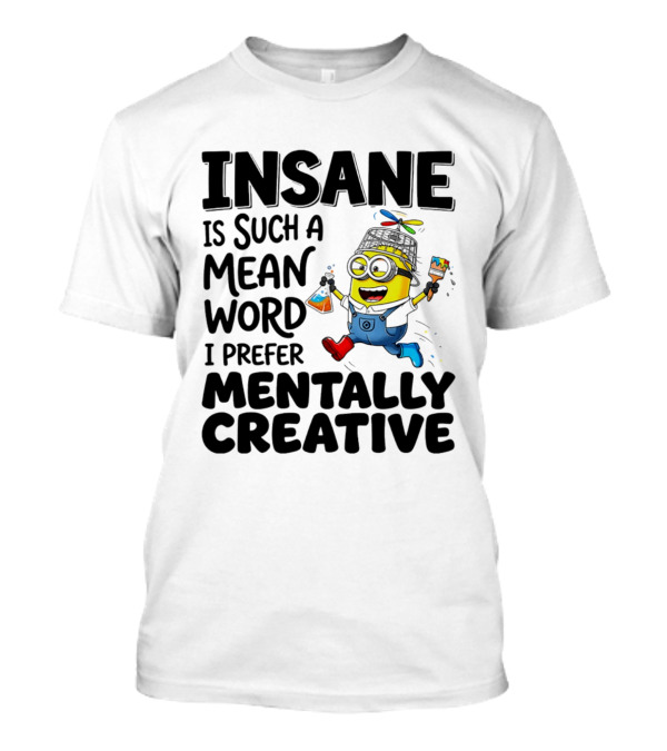 Insane Is Such A Mean Word I Prefer Mentally Creative Minion T-Shirt