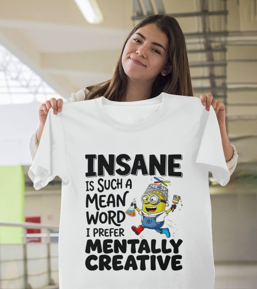 Insane Is Such A Mean Word I Prefer Mentally Creative Minion T-Shirt