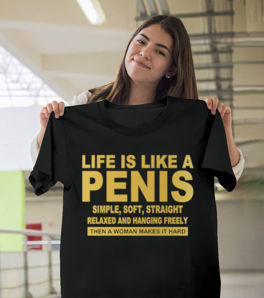 Life Is Like A Penis Simple Soft Straight Relaxed Bounces Freely Hard T-Shirt