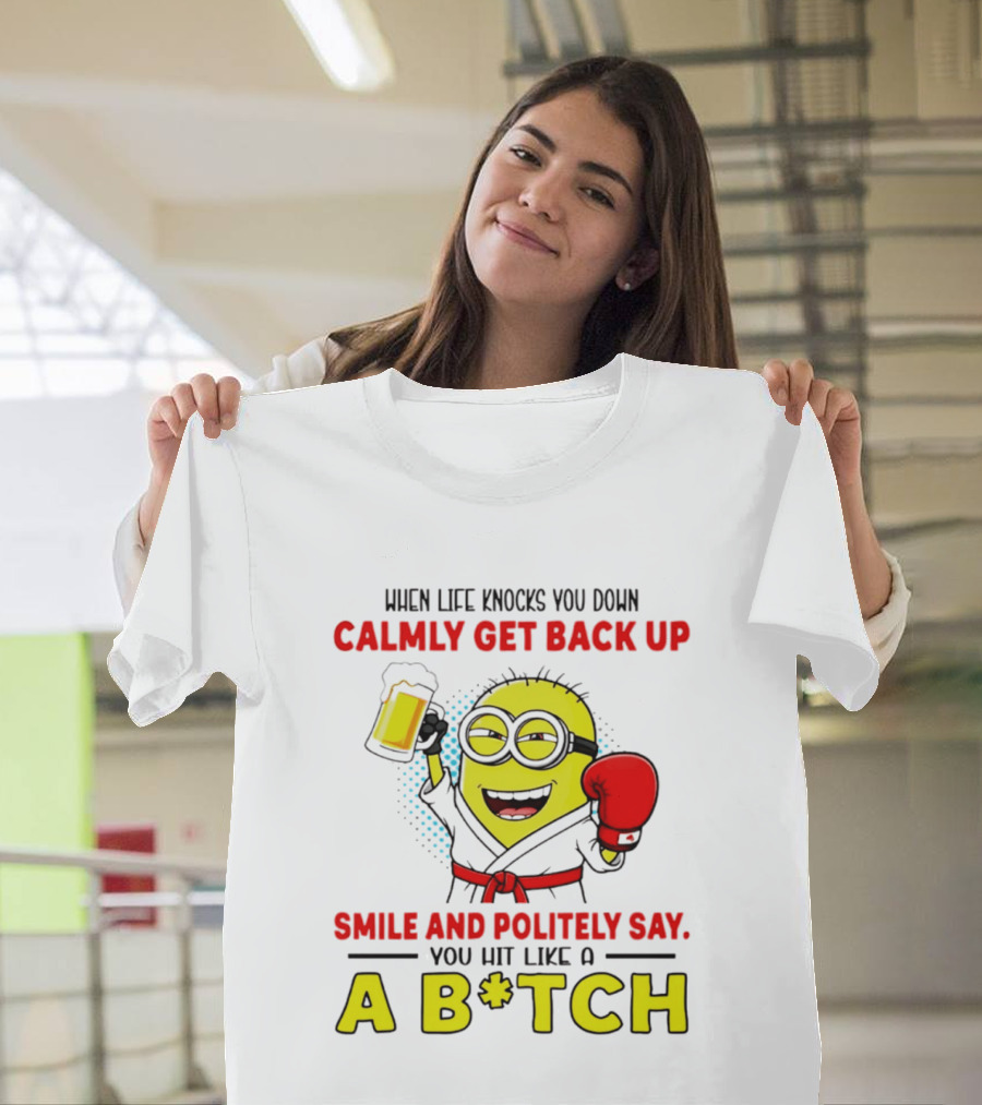 When Life Knocks You Down Calmly Get Back Up Smile And Politely Say You Hit Like A B*tch Minion T-Shirt