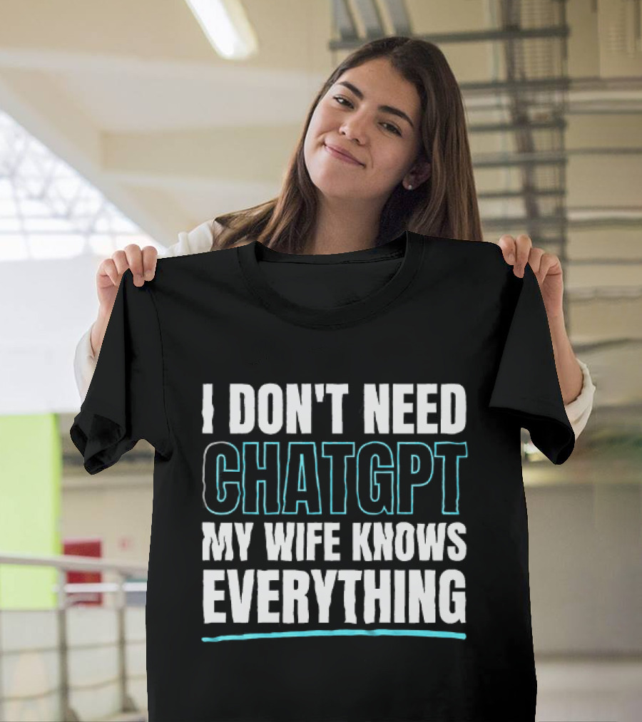I Don't Need ChatGPT My Wife Knows Everything T-Shirt