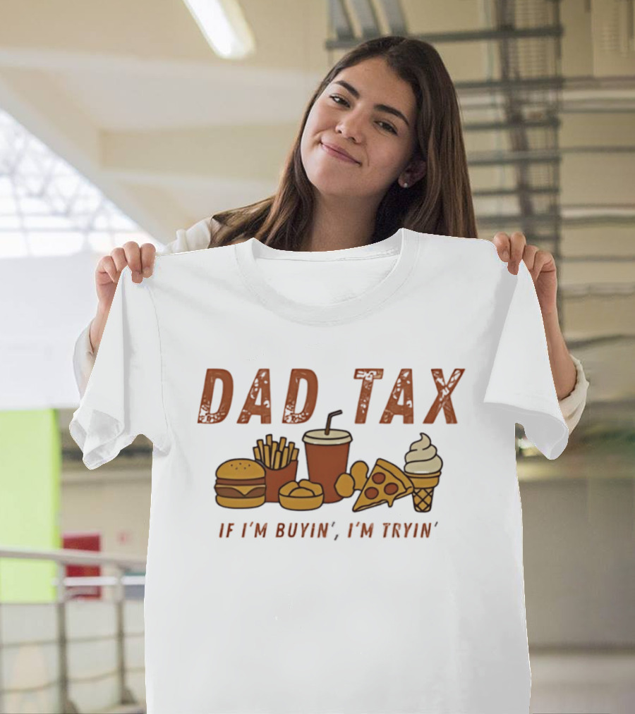 Dad Tax Fast Food Humor Burger Fries Pizza Ice Cream If I'm Buyin' I'm Tryin T-Shirt