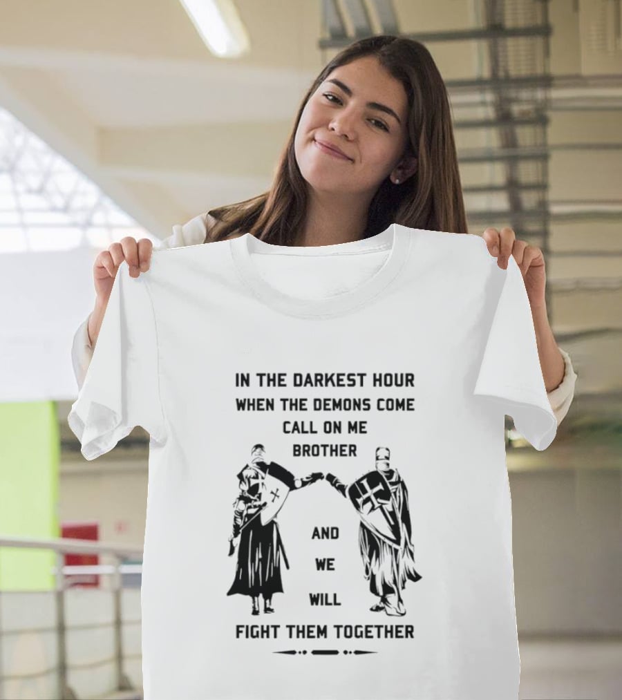 In The Darkest Hour When The Demons Come Call On Me Brother And We Will Fight Them Together T-Shirt