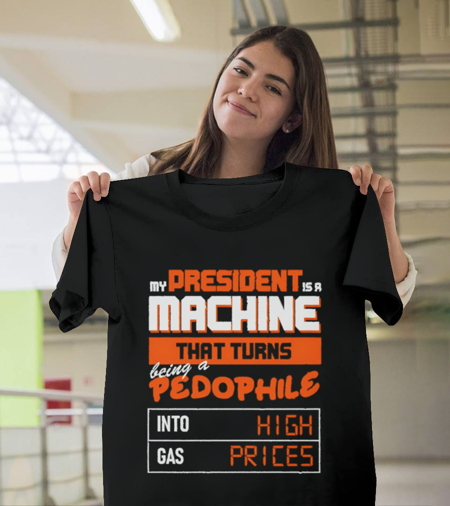 My President Is A Machine That Turns Being A Pedophile Into High Gas Prices T-Shirt