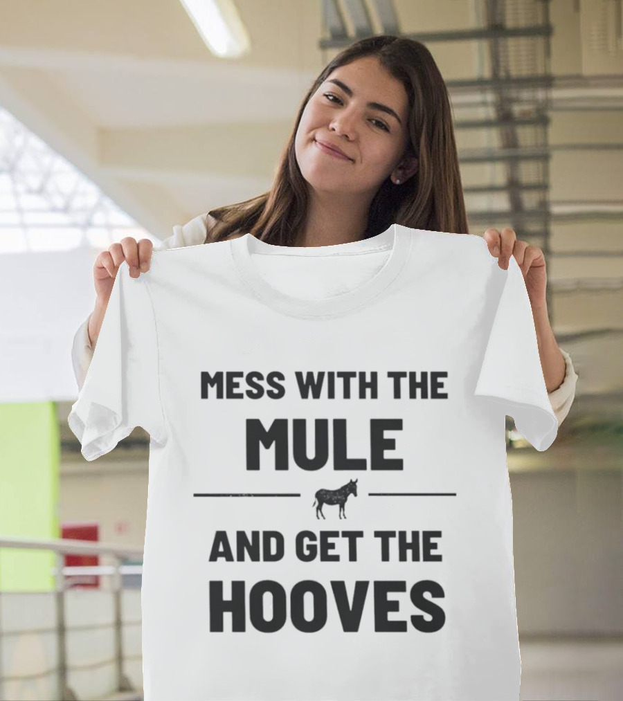 Mess With The Mule And Get The Hooves Mule T-Shirt