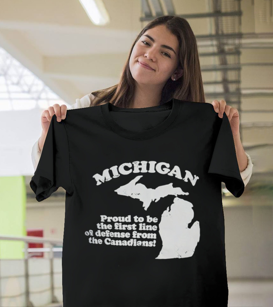 Michigan Proud To Be The First Line Of Defense From The Canadians T-Shirt