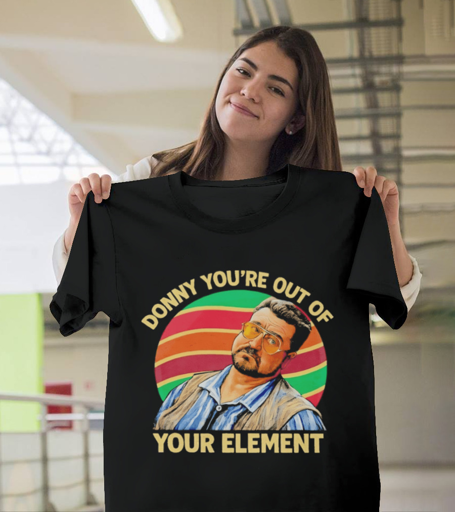 Donny You're Out Of Your Element Quote With Colorful T-Shirt