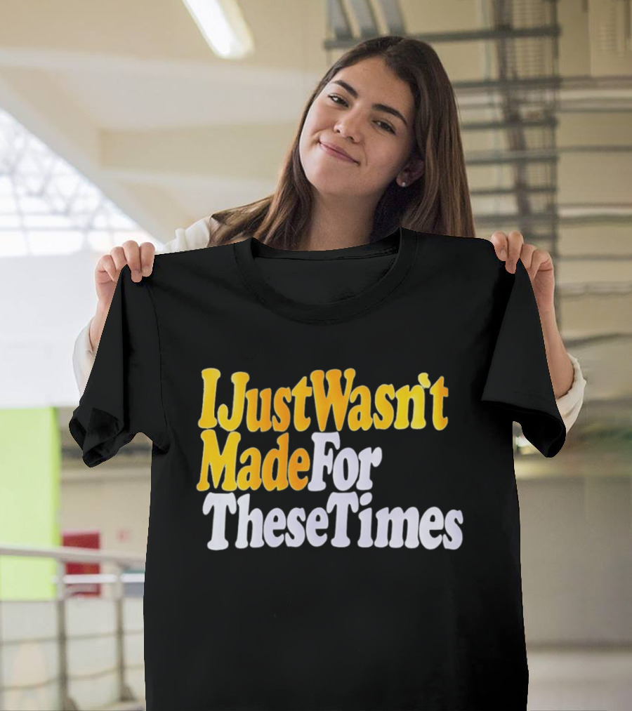 I Just Wasn't Made For These Times Retro Font T-Shirt
