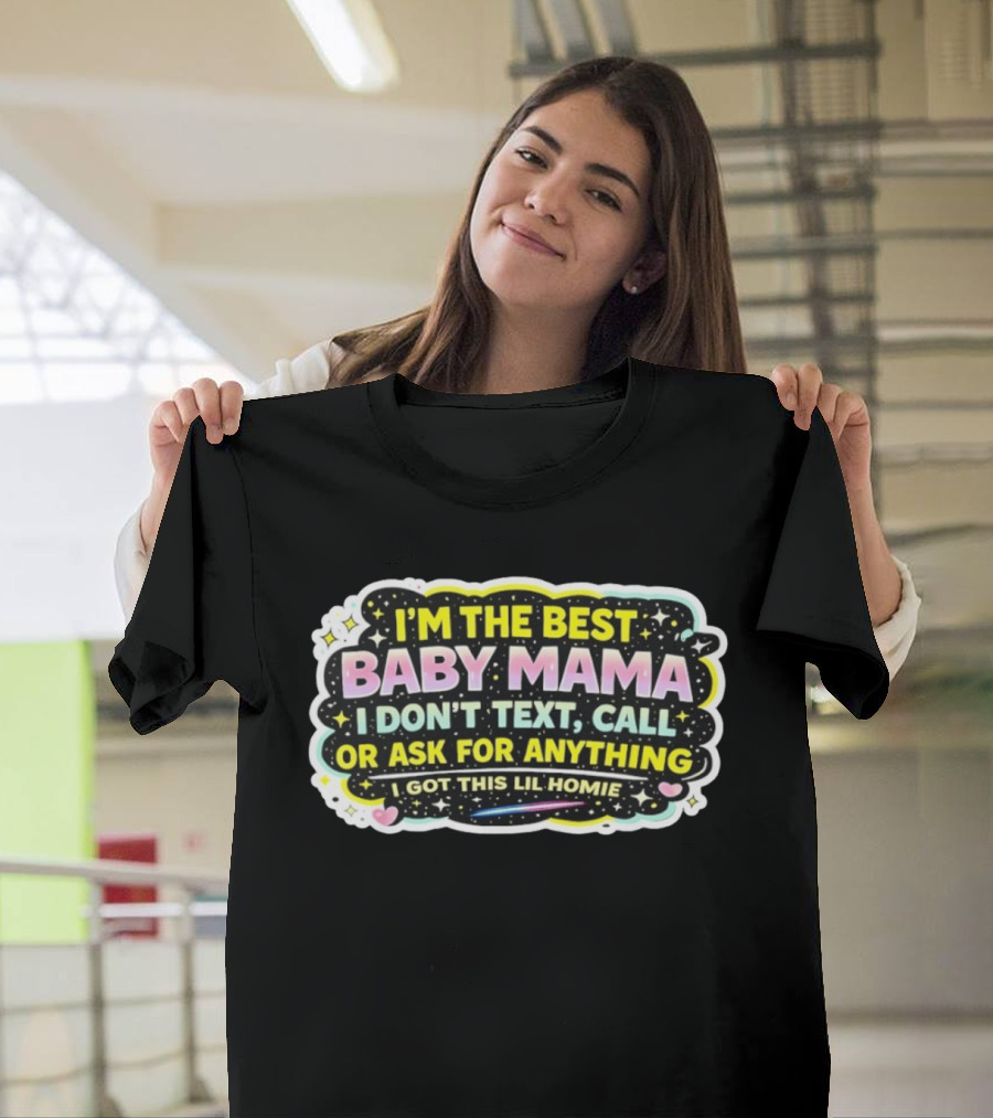 I'm The Best Baby Mama I Don't Text Call Or Ask For Anything I Got This Lil Homie T-Shirt
